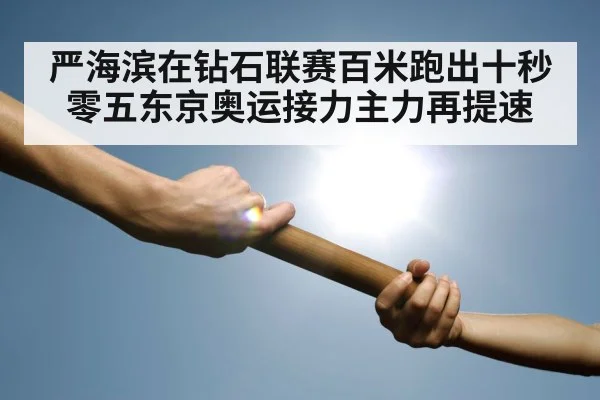 严海滨在钻石联赛百米跑出十秒零五东京奥运接力主力再提速