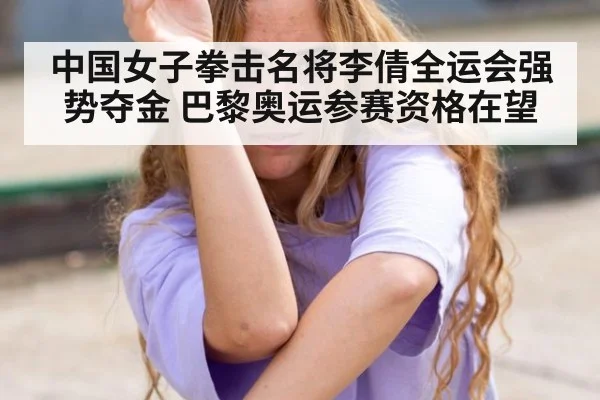 中国女子拳击名将李倩全运会强势夺金 巴黎奥运参赛资格在望