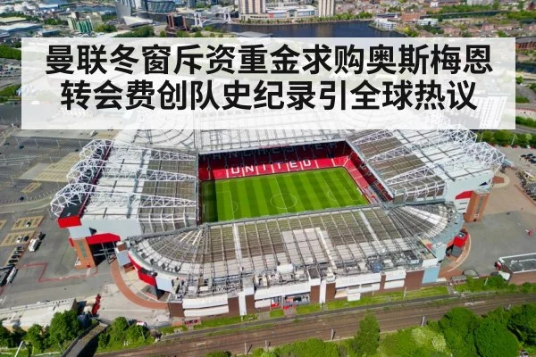 曼联冬窗斥资重金求购奥斯梅恩 转会费创队史纪录引全球热议