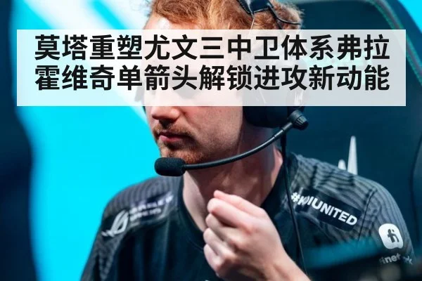 莫塔重塑尤文三中卫体系弗拉霍维奇单箭头解锁进攻新动能