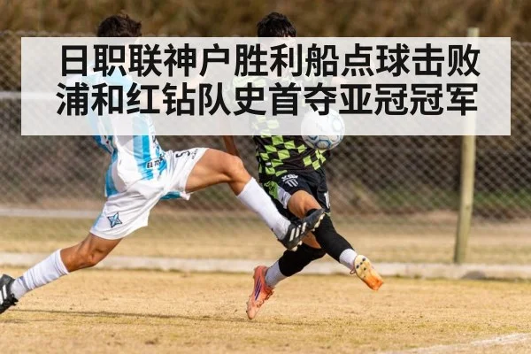 日职联神户胜利船点球击败浦和红钻队史首夺亚冠冠军
