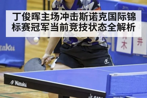 丁俊晖主场冲击斯诺克国际锦标赛冠军当前竞技状态全解析